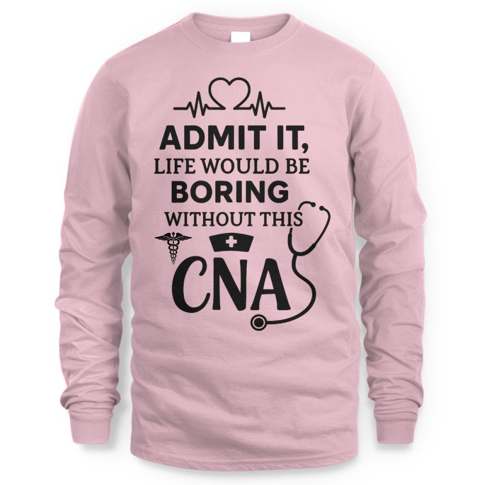 Admit It Life Boring Without CNA - Nurse Humor Apparel T-Shirt, Hoodie & More - grunx260804-0068