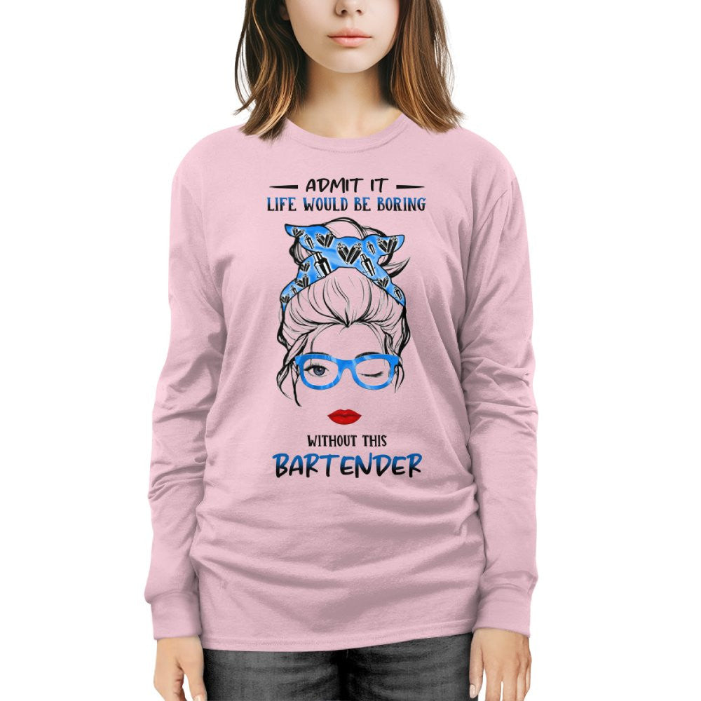 Admit It Life Would Be Boring - Bartender Funny Quote T-Shirt, Hoodie & More - grunx260804-0069