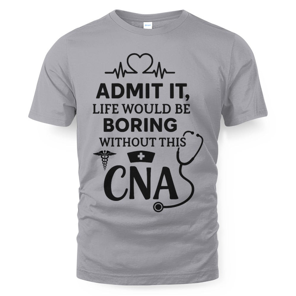 Admit It Life Boring Without CNA - Nurse Humor Apparel T-Shirt, Hoodie & More - grunx260804-0068