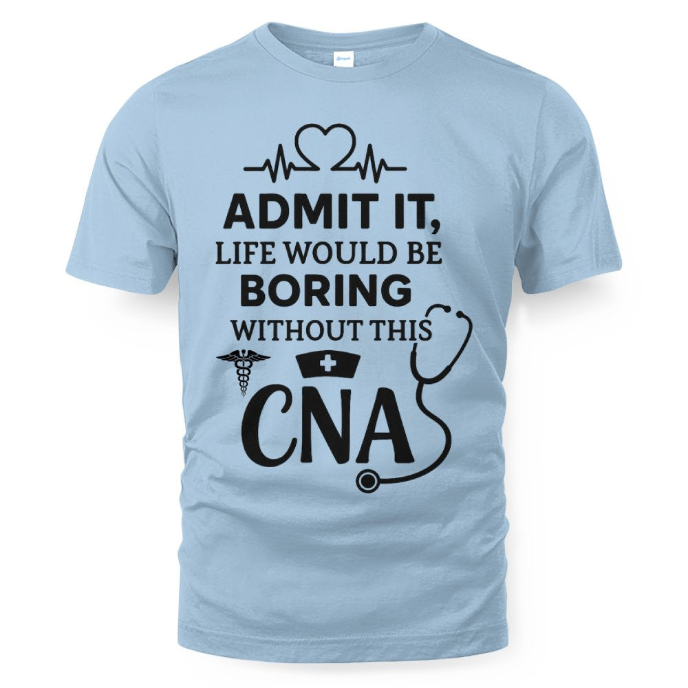 Admit It Life Boring Without CNA - Nurse Humor Apparel T-Shirt, Hoodie & More - grunx260804-0068
