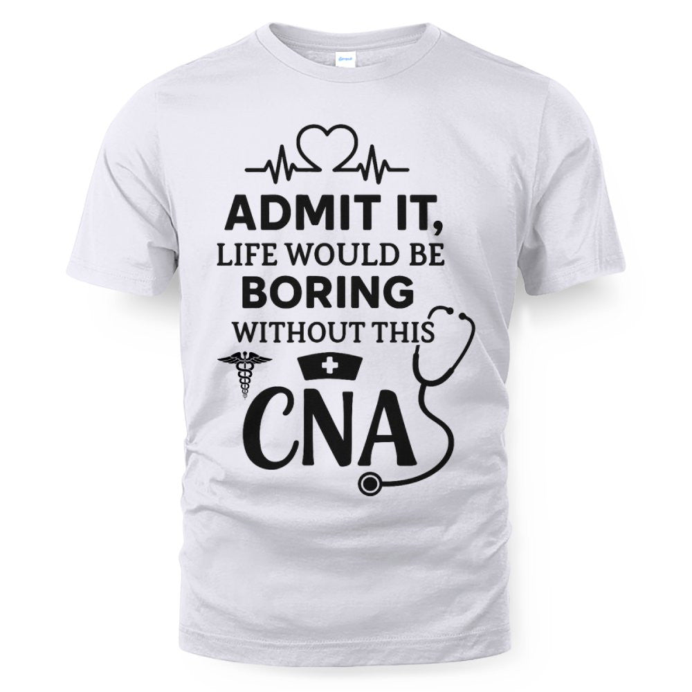 Admit It Life Boring Without CNA - Nurse Humor Apparel T-Shirt, Hoodie & More - grunx260804-0068
