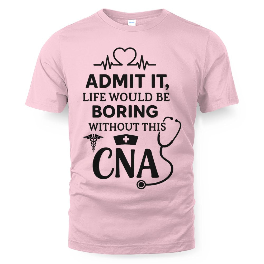 Admit It Life Boring Without CNA - Nurse Humor Apparel T-Shirt, Hoodie & More - grunx260804-0068