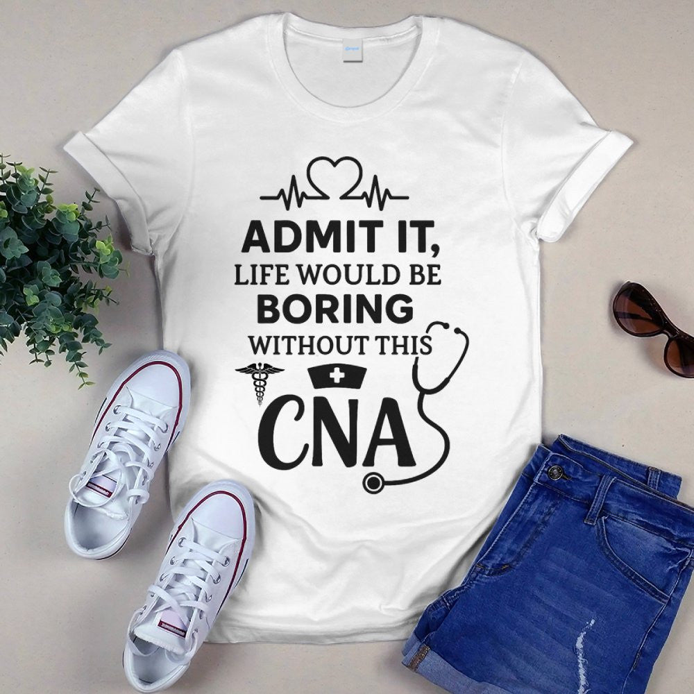 Admit It Life Boring Without CNA - Nurse Humor Apparel T-Shirt, Hoodie & More - grunx260804-0068