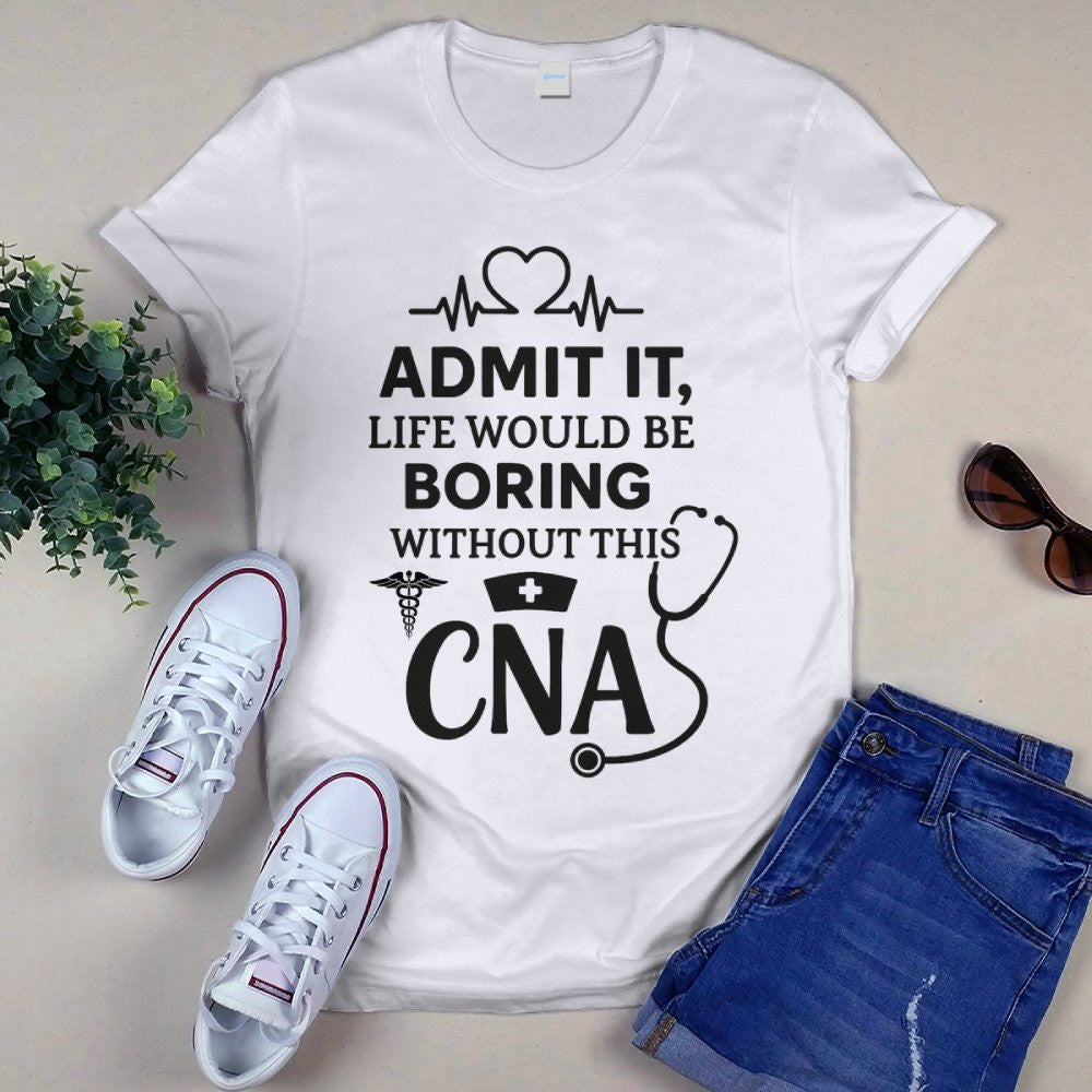 Admit It Life Boring Without CNA - Nurse Humor Apparel T-Shirt, Hoodie & More - grunx260804-0068