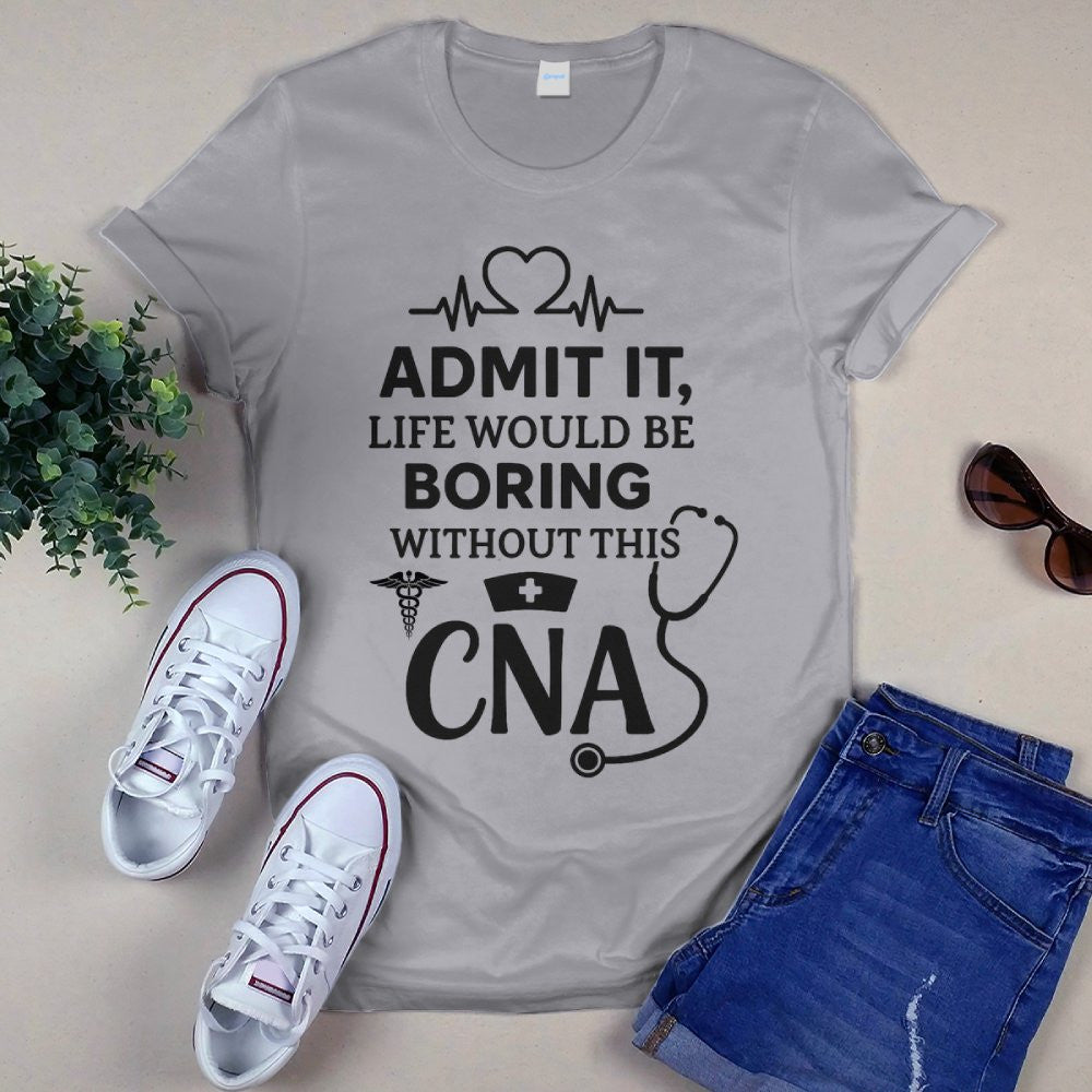 Admit It Life Boring Without CNA - Nurse Humor Apparel T-Shirt, Hoodie & More - grunx260804-0068