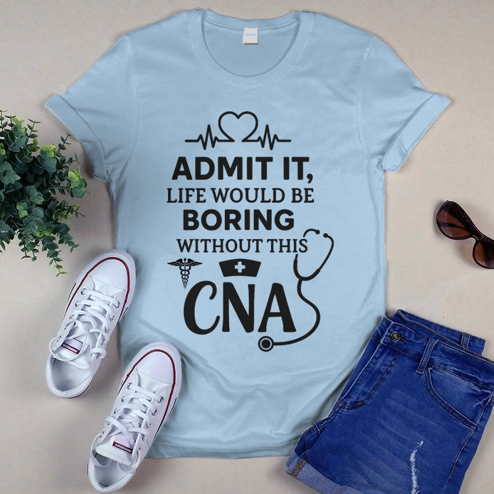 Admit It Life Boring Without CNA - Nurse Humor Apparel T-Shirt, Hoodie & More - grunx260804-0068