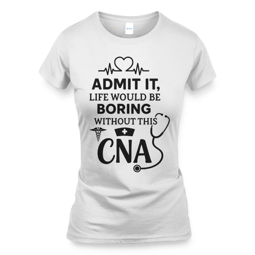 Admit It Life Boring Without CNA - Nurse Humor Apparel T-Shirt, Hoodie & More - grunx260804-0068