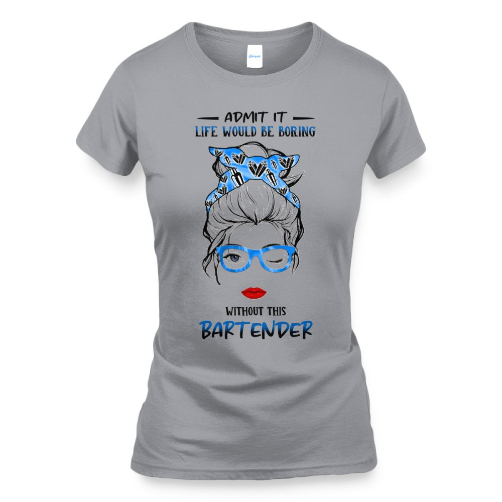 Admit It Life Would Be Boring - Bartender Funny Quote T-Shirt, Hoodie & More - grunx260804-0069
