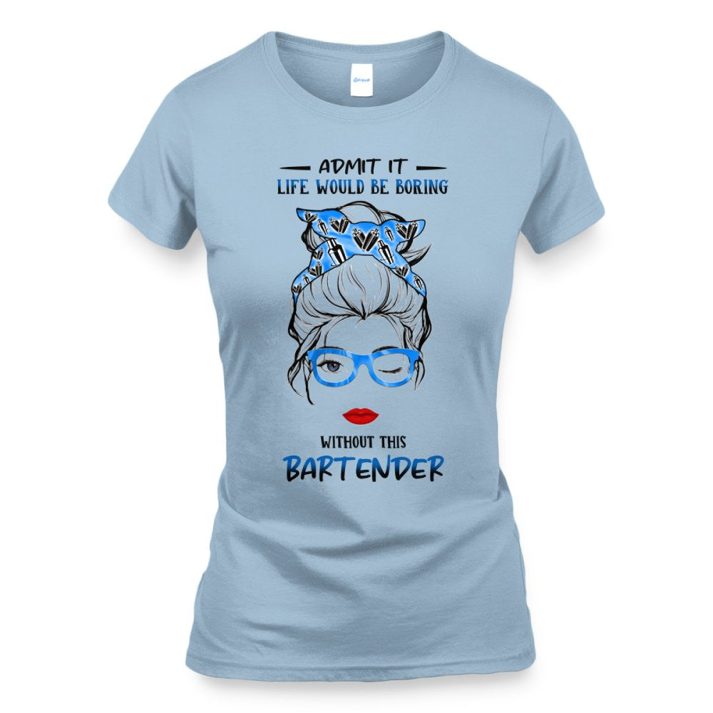 Admit It Life Would Be Boring - Bartender Funny Quote T-Shirt, Hoodie & More - grunx260804-0069