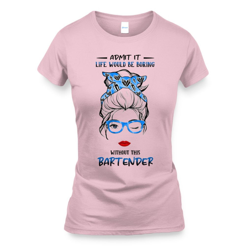 Admit It Life Would Be Boring - Bartender Funny Quote T-Shirt, Hoodie & More - grunx260804-0069