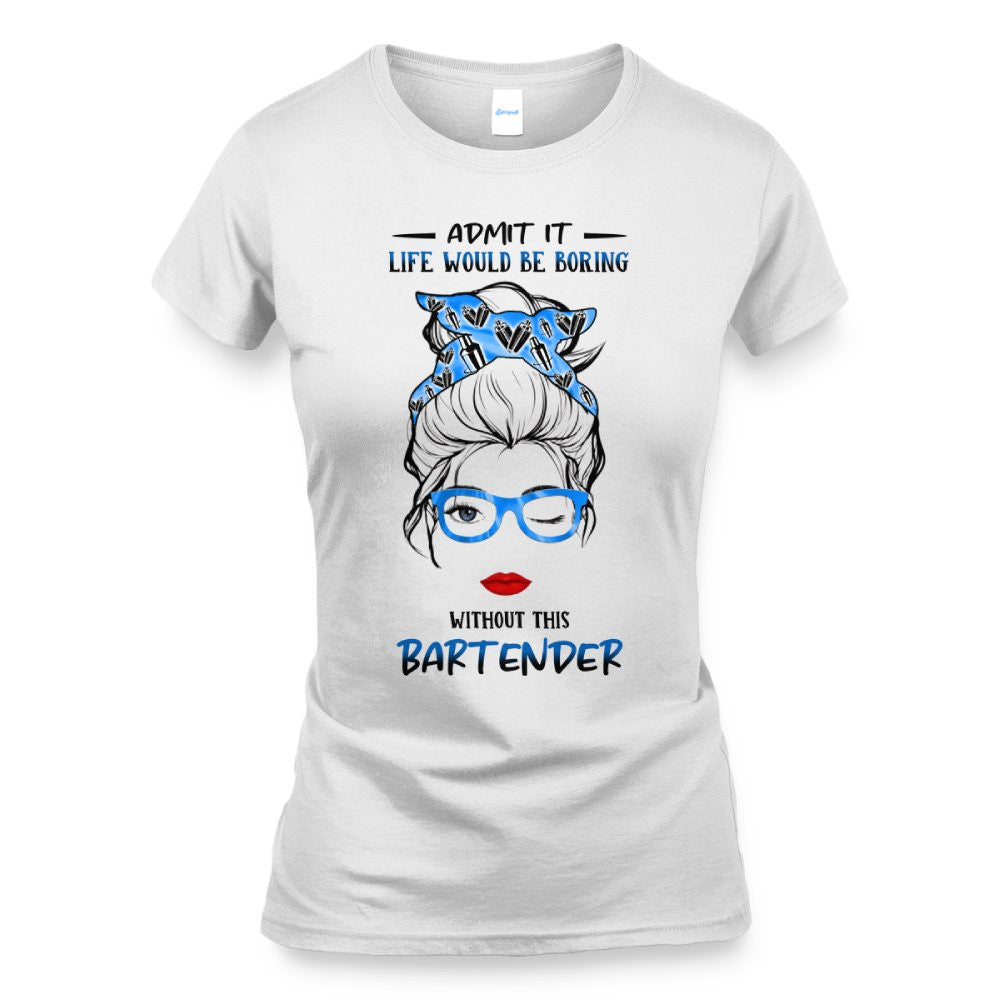 Admit It Life Would Be Boring - Bartender Funny Quote T-Shirt, Hoodie & More - grunx260804-0069