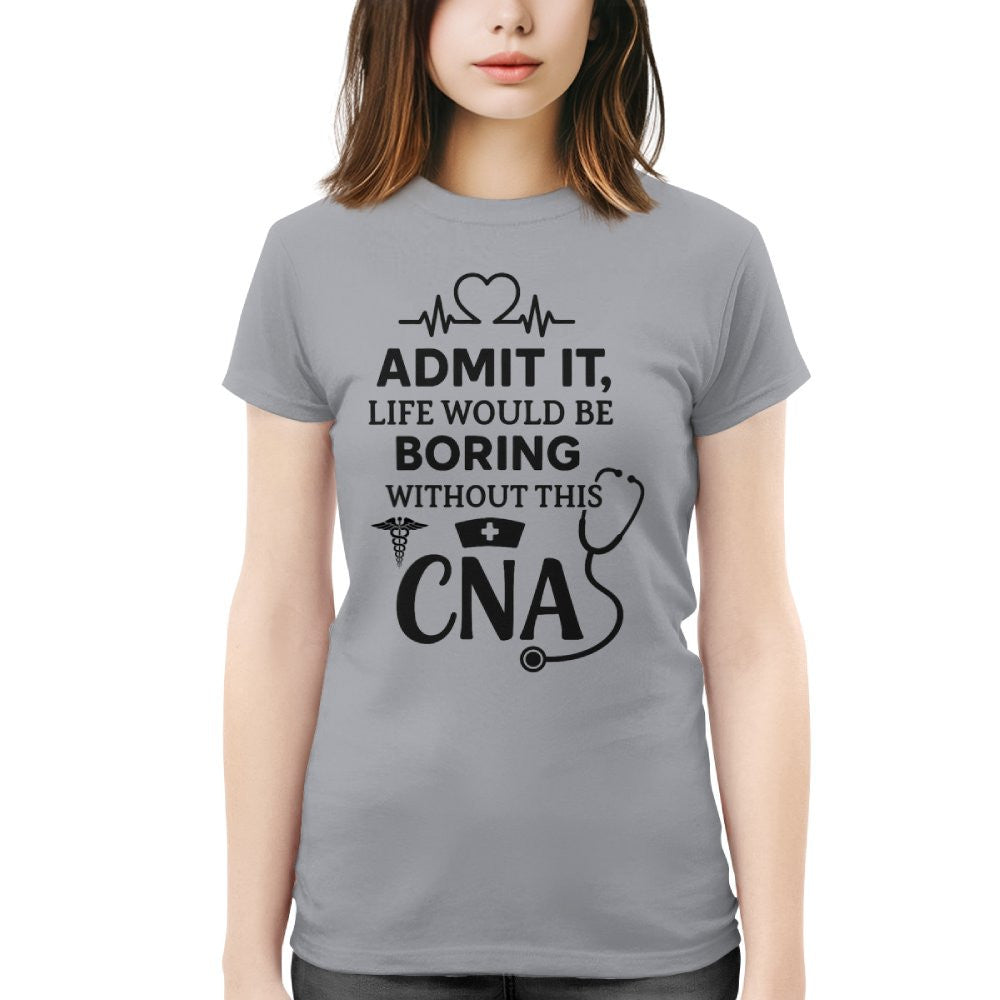 Admit It Life Boring Without CNA - Nurse Humor Apparel T-Shirt, Hoodie & More - grunx260804-0068