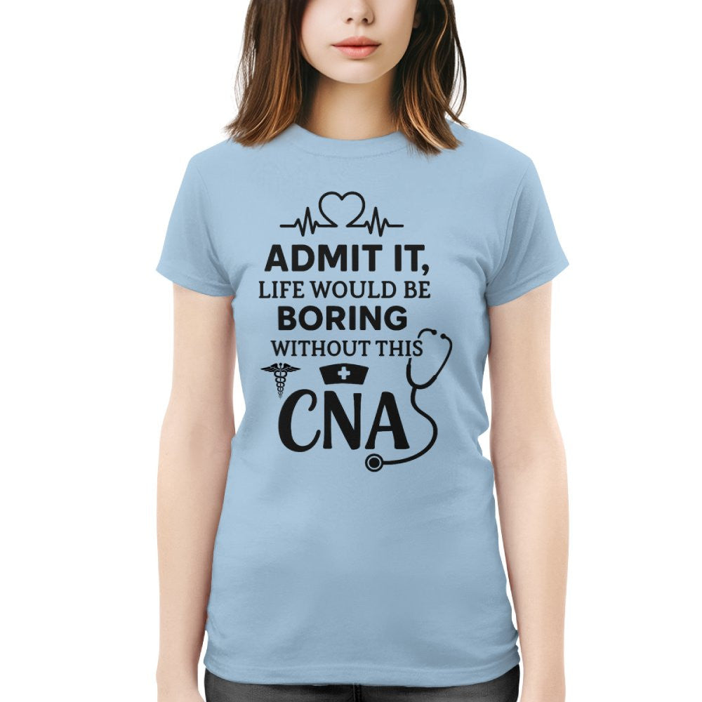 Admit It Life Boring Without CNA - Nurse Humor Apparel T-Shirt, Hoodie & More - grunx260804-0068