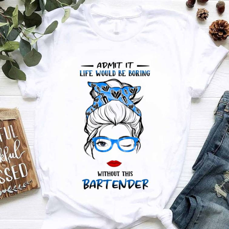Admit It Life Would Be Boring - Bartender Funny Quote T-Shirt, Hoodie & More - grunx260804-0069