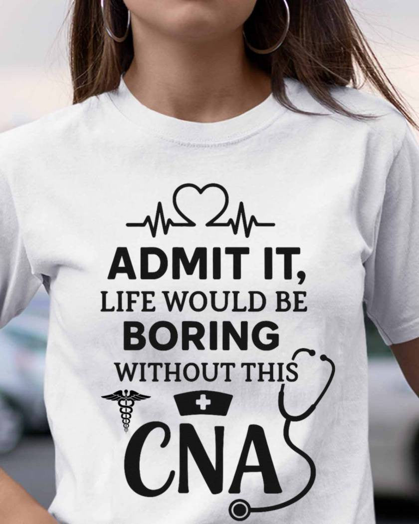 Admit It Life Boring Without CNA - Nurse Humor Apparel T-Shirt, Hoodie & More - grunx260804-0068