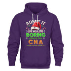 Admit It Life would be Boring Without This CNA-Hoodie - grunx260804-0073