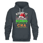 Admit It Life would be Boring Without This CNA-Hoodie - grunx260804-0073